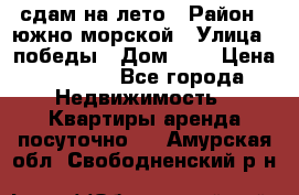 сдам на лето › Район ­ южно-морской › Улица ­ победы › Дом ­ 1 › Цена ­ 3 000 - Все города Недвижимость » Квартиры аренда посуточно   . Амурская обл.,Свободненский р-н